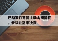 米乐官方网站-关于巴黎圣日耳曼主场击溃曼联，晋级欧冠半决赛的信息