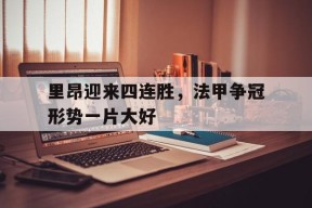 米乐官网app-包含里昂迎来四连胜，法甲争冠形势一片大好的词条