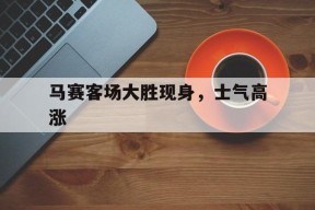 米乐体育官网-关于马赛客场大胜现身，士气高涨的信息