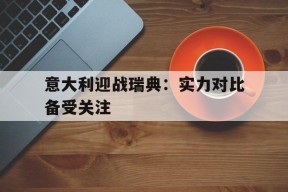 米乐娱乐-意大利vs瑞典交战记录