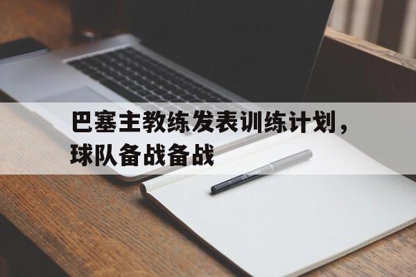 关于巴塞主教练发表训练计划，球队备战备战的信息